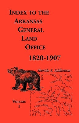 Index to the Arkansas General Land Office, 1820-1907, Volume One: Covering the Counties of Arkansas, Desha, Chicot, Jefferson and Phillips by Eddlemon, Sherida K.