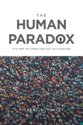 The Human Paradox: It's Time to Think and Act as a Species by Mulley, Gilbert E.
