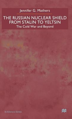 The Russian Nuclear Shield from Stalin to Yeltsin: The Cold War and Beyond by Mathers, J.