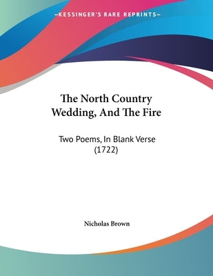 The North Country Wedding, And The Fire: Two Poems, In Blank Verse (1722) by Brown, Nicholas