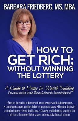 How to Get Rich; Without Winning the Lottery: A Guide to Money & Wealth Building by Friedberg, Barbara