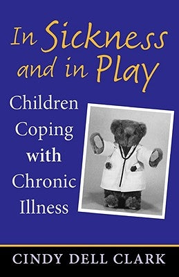 In Sickness and in Play: Children Coping with Chronic Illness by Clark, Cindy Dell