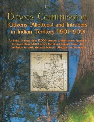 The Dawes Commission: Citizens (Allottees) and Intruders in Indian Territory (1901-1909). An index of more than 17,000 persons whose names a by Ernest, John E.