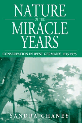 Nature of the Miracle Years: Conservation in West Germany, 1945-1975 by Chaney, Sandra