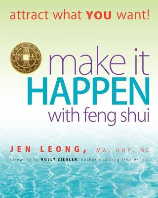 Make It Happen with Feng Shui: attract what YOU want! by Leong, Jen
