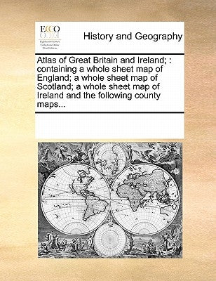 Atlas of Great Britain and Ireland;: Containing a Whole Sheet Map of England; A Whole Sheet Map of Scotland; A Whole Sheet Map of Ireland and the Foll by Multiple Contributors