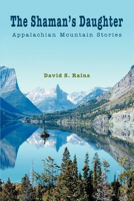 The Shaman's Daughter: Appalachian Mountain Stories by Rains, David S.