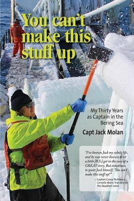 You can't make this stuff up: My thirty years as Captain in the Bering Sea by Molan, Jack