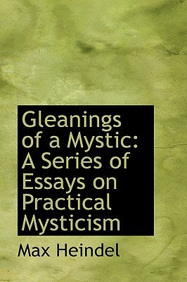 Gleanings of a Mystic: A Series of Essays on Practical Mysticism by Heindel, Max