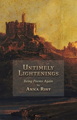 Untimely Lightenings: Being Poems Again by Rist, Anna