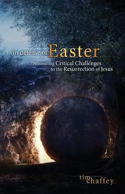 In Defense of Easter: Answering Critical Challenges to the Resurrection of Jesus by Chaffey, Tim