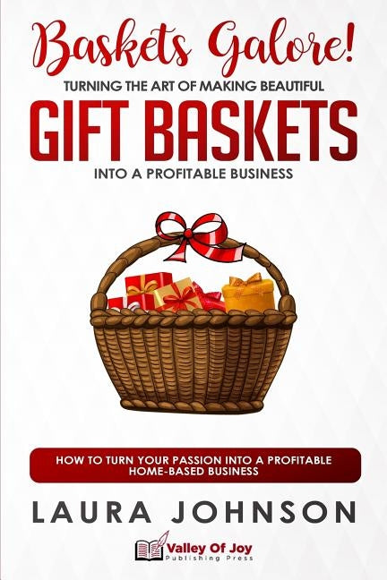 Baskets Galore! Turning the Art of Making Beautiful Gift Baskets into a Profitable Business: How to Turn Your Passion into a Profitable Home-based Bus by Johnson, Laura