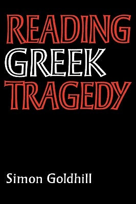 Reading Greek Tragedy by Goldhill, Simon