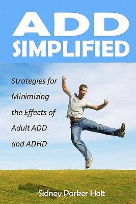 ADD Simplified: Strategies for Minimizing the Effects of Adult ADD or ADHD by Holt, Sidney Parker
