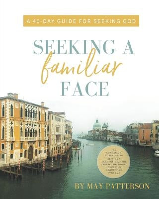 Seeking a Familiar Face: A 40-Day Guide for Seeking God by Patterson, May