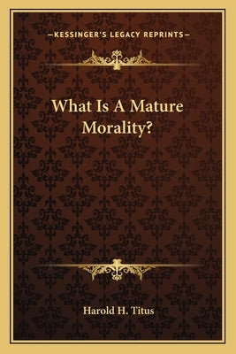 What Is a Mature Morality? by Titus, Harold H.