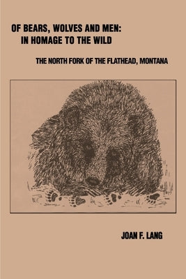 Of Bears, Wolves and Men: In Homage to the Wild: The North Fork of the Flathead, Montana by Lang, Joan F.