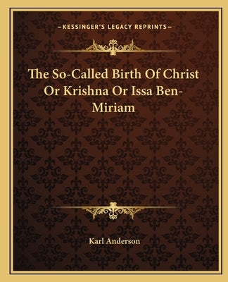 The So-Called Birth of Christ or Krishna or Issa Ben-Miriam by Anderson, Karl