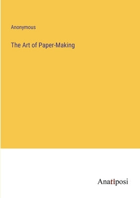The Art of Paper-Making by Anonymous