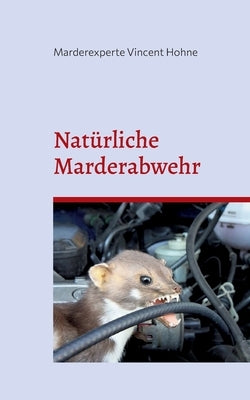 Natürliche Marderabwehr: Schützt zuverlässig Heim und Auto by Vincent Hohne, Marderexperte