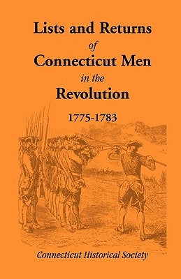 Lists and Returns of Connecticut Men in the Revolution, 1775-1783 by Connecticut Historical Society Staff