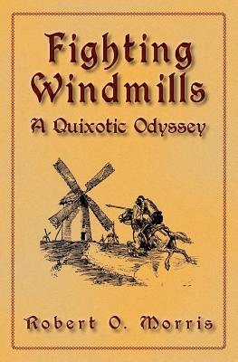 Fighting Windmills: A Quixotic Odyssey by Morris, Robert O.