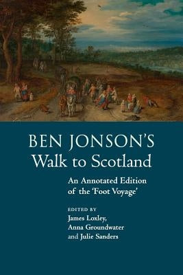 Ben Jonson's Walk to Scotland: An Annotated Edition of the 'Foot Voyage' by Loxley, James