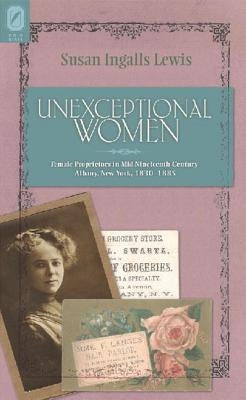Unexceptional Women: Female Proprietors in Mid-Nineteenth-Century Albany, New York, 1830-1885 by Lewis, Susan Ingalls