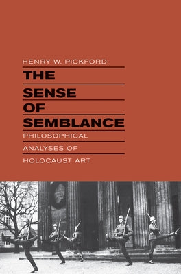 The Sense of Semblance: Philosophical Analyses of Holocaust Art by Pickford, Henry W.