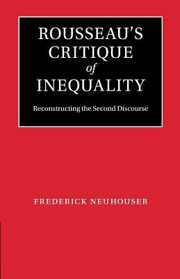 Rousseau's Critique of Inequality: Reconstructing the Second Discourse by Neuhouser, Frederick