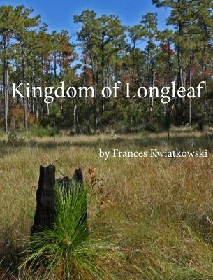 Kingdom of Longleaf by Kwiatkowski, Frances