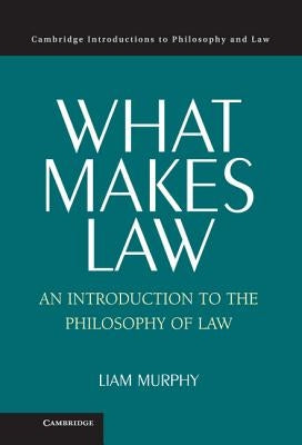 What Makes Law: An Introduction to the Philosophy of Law by Murphy, Liam