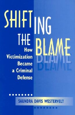 Shifting The Blame: How Victimization Became a Criminal Defense by Westervelt, Saundra D.