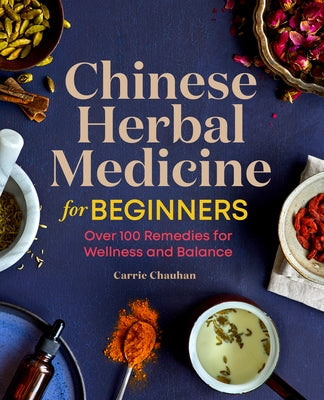 Chinese Herbal Medicine for Beginners: Over 100 Remedies for Wellness and Balance by Chauhan, Carrie