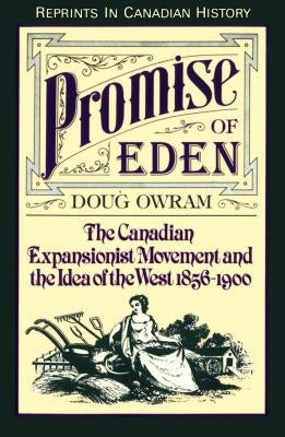 Promise of Eden: The Canadian Expansionist Movement and the Idea of the West, 1856-1900 by Owram, Doug