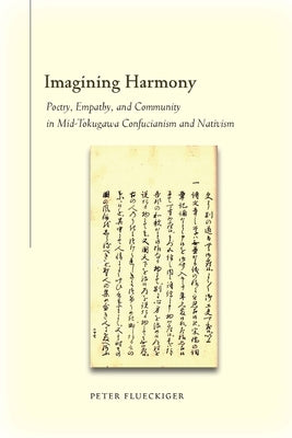 Imagining Harmony: Poetry, Empathy, and Community in Mid-Tokugawa Confucianism and Nativism by Flueckiger, Peter