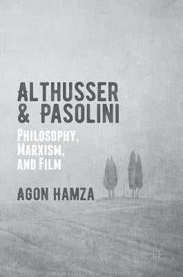 Althusser and Pasolini: Philosophy, Marxism, and Film by Hamza, Agon