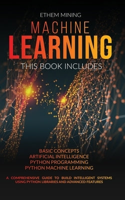 Machine Learning: 4 Books in 1: Basic Concepts + Artificial Intelligence + Python Programming + Python Machine Learning. A Comprehensive by Mining, Ethem