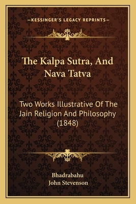 The Kalpa Sutra, And Nava Tatva: Two Works Illustrative Of The Jain Religion And Philosophy (1848) by Bhadrabahu