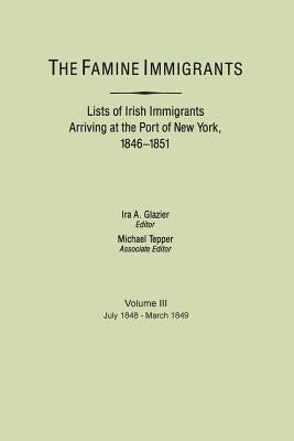 The Famine Immigrants. Lists of Irish Immigrants Arriving at the Port of New York, 1846-1851. Voume III, July 1848-March 1849 by Glazier, Ira A.