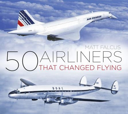 50 Airliners That Changed Flying by Falcus, Matt