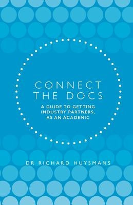 Connect the Docs: A guide to getting Industry partners, as an academic by Huysmans, Dr Richard Dean