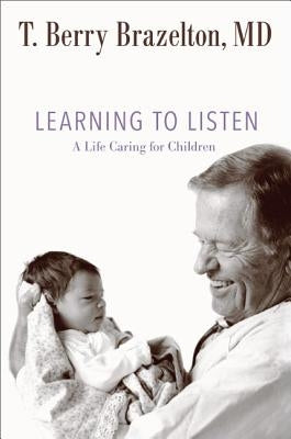 Learning to Listen: A Life Caring for Children by Brazelton, T. Berry
