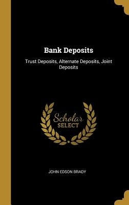 Bank Deposits: Trust Deposits, Alternate Deposits, Joint Deposits by Brady, John Edson