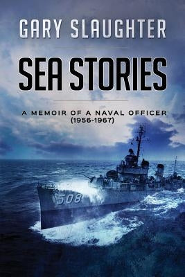 Sea Stories: A Memoir of a Naval Officer (1956-1967) by Slaughter, Gary