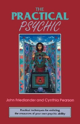 The Practical Psychic: Practical Techniques for Enlisting the Resources of Your Own Ability by Friedlander, John