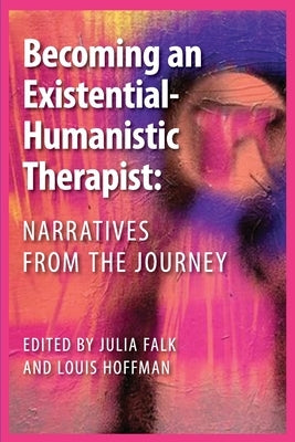Becoming an Existential-Humanistic Therapist: Narratives from the Journey by Falk, Julia