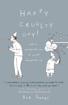 Happy Cruelty Day!: Daily Celebrations of Quiet Desperation by Powers, Bob