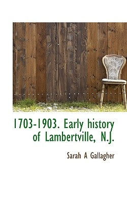 1703-1903. Early History of Lambertville, N.J. by Gallagher, Sarah A.