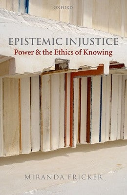 Epistemic Injustice: Power and the Ethics of Knowing by Fricker, Miranda